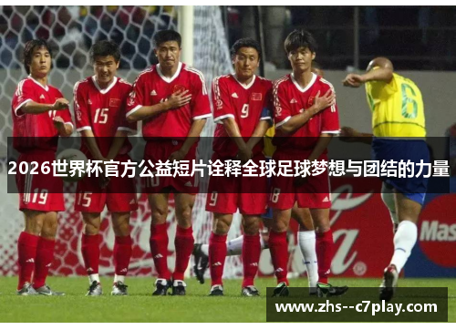 2026世界杯官方公益短片诠释全球足球梦想与团结的力量