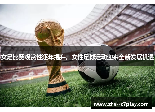 女足比赛观赏性逐年提升，女性足球运动迎来全新发展机遇