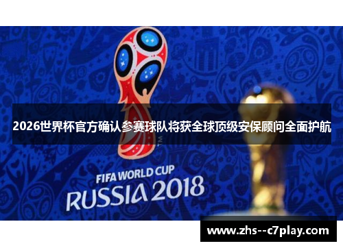 2026世界杯官方确认参赛球队将获全球顶级安保顾问全面护航