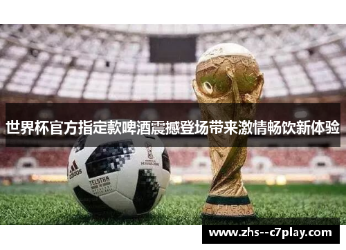 世界杯官方指定款啤酒震撼登场带来激情畅饮新体验