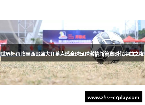 世界杯再临墨西哥盛大开幕点燃全球足球激情新篇章时代序曲之夜